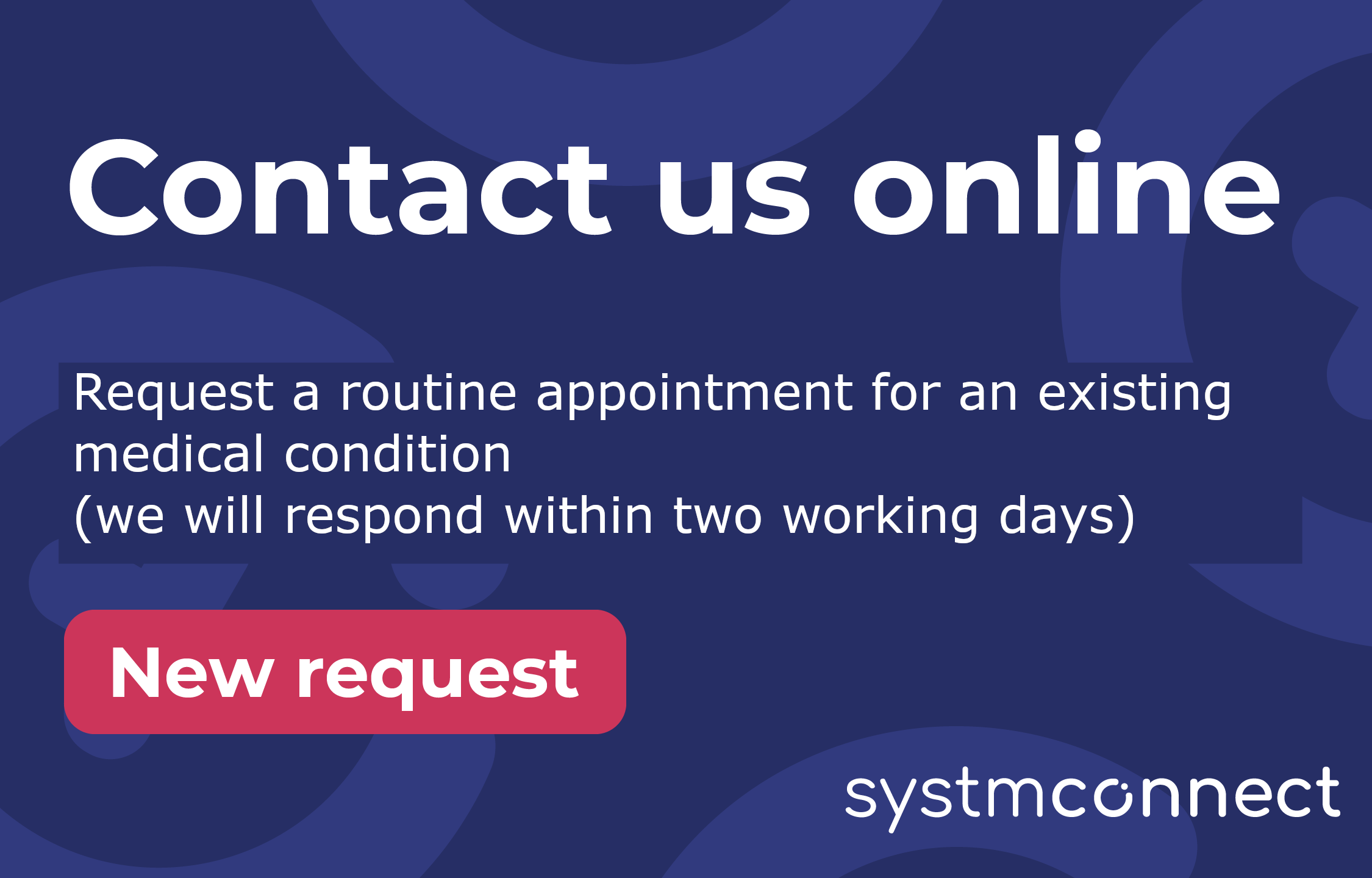 Contact us online - Request a routine appointment for an existing medical condition (we will respond within two working days)